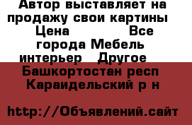 Автор выставляет на продажу свои картины  › Цена ­ 22 000 - Все города Мебель, интерьер » Другое   . Башкортостан респ.,Караидельский р-н